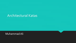 Architectural Katas
Muhammad Ali
 