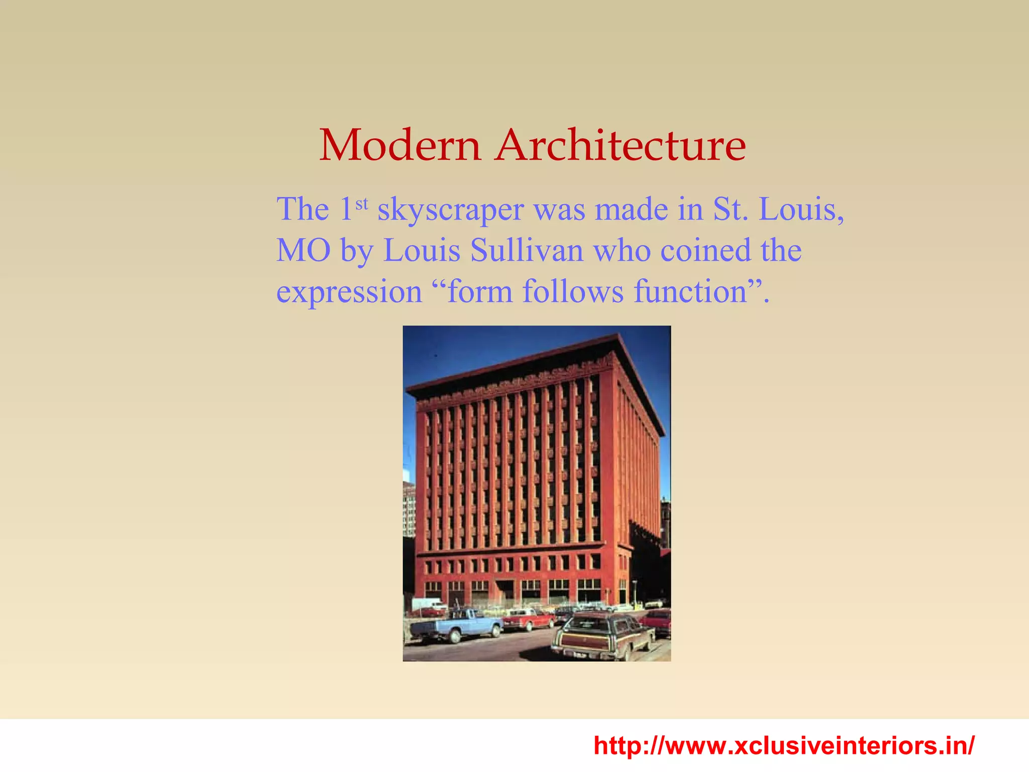 Modern Architecture
The 1st
skyscraper was made in St. Louis,
MO by Louis Sullivan who coined the
expression “form follows function”.
http://www.xclusiveinteriors.in/
 