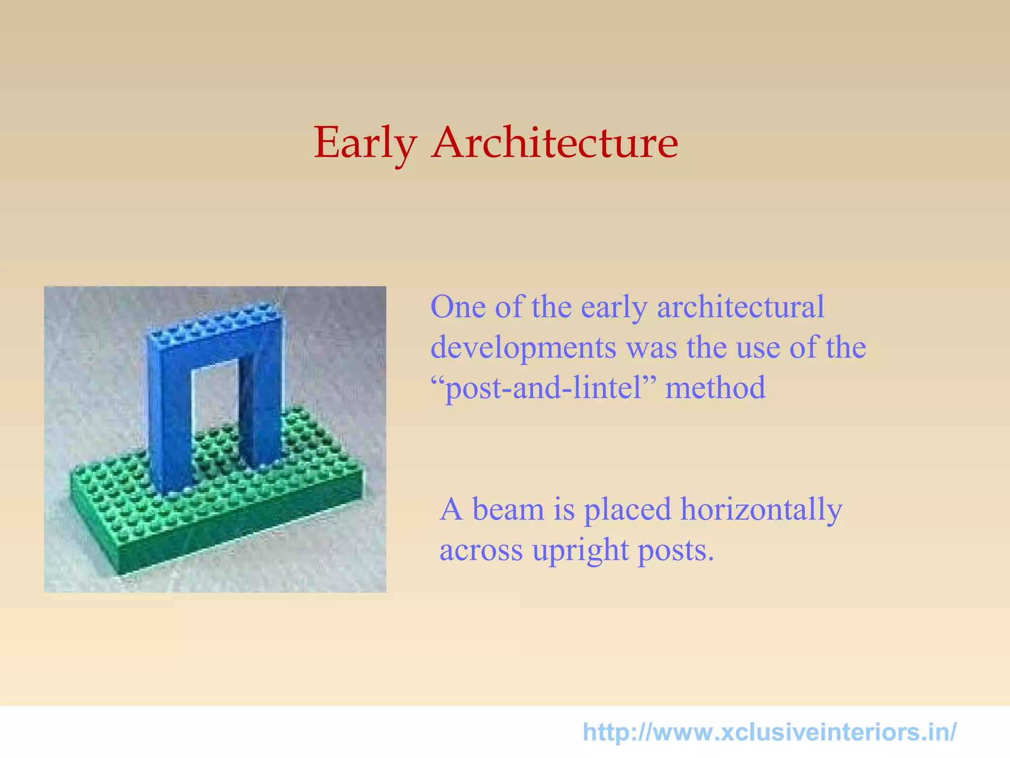 Early Architecture
One of the early architectural
developments was the use of the
“post-and-lintel” method
A beam is placed horizontally
across upright posts.
http://www.xclusiveinteriors.in/
 