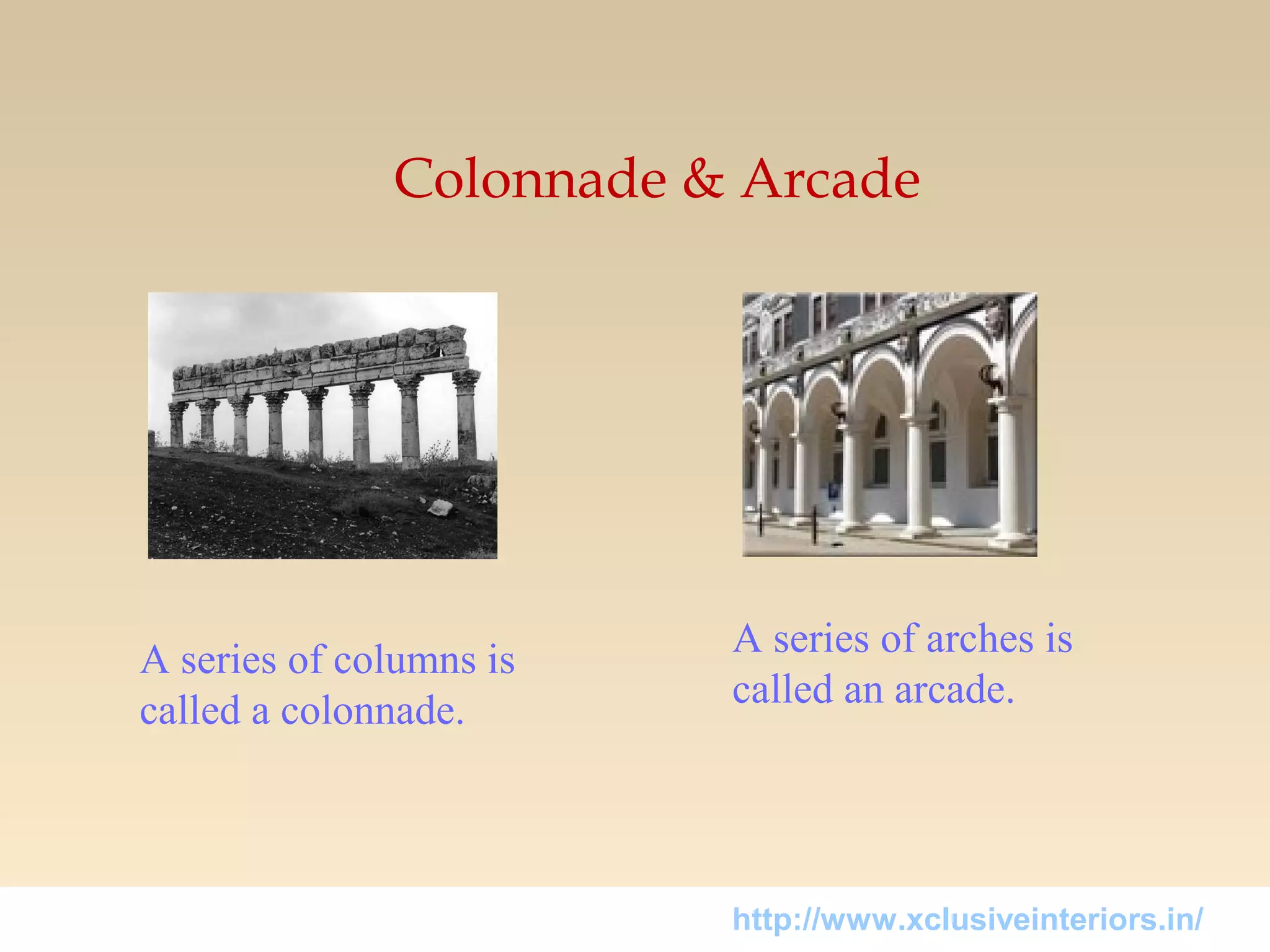 Colonnade & Arcade
A series of columns is
called a colonnade.
A series of arches is
called an arcade.
http://www.xclusiveinteriors.in/
 