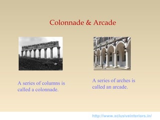 Colonnade & Arcade
A series of columns is
called a colonnade.
A series of arches is
called an arcade.
http://www.xclusiveinteriors.in/
 