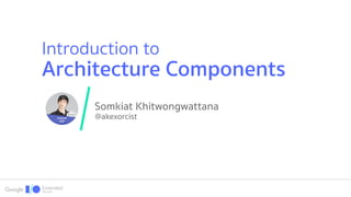 Somkiat Khitwongwattana
@akexorcist
Introduction to
Architecture Components
 