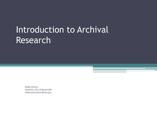 Introduction to Archival
Research
Nadia Dixson
Archivist, City of Somerville
ndixson@somervillema.gov
 