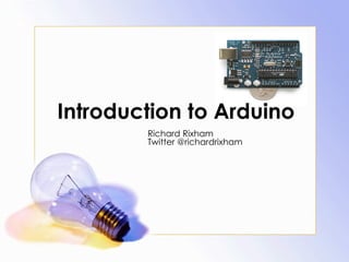 Introduction to Arduino  Richard Rixham Twitter @richardrixham 