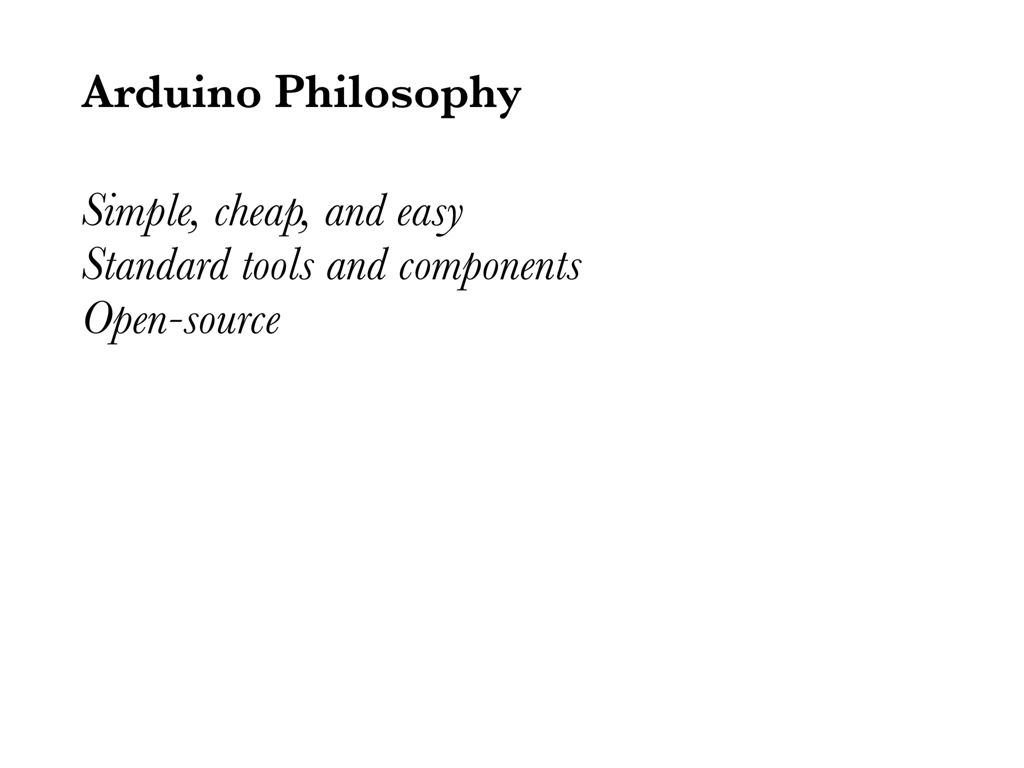 Arduino Philosophy Simple, cheap, and easy Standard tools and components Open-source 