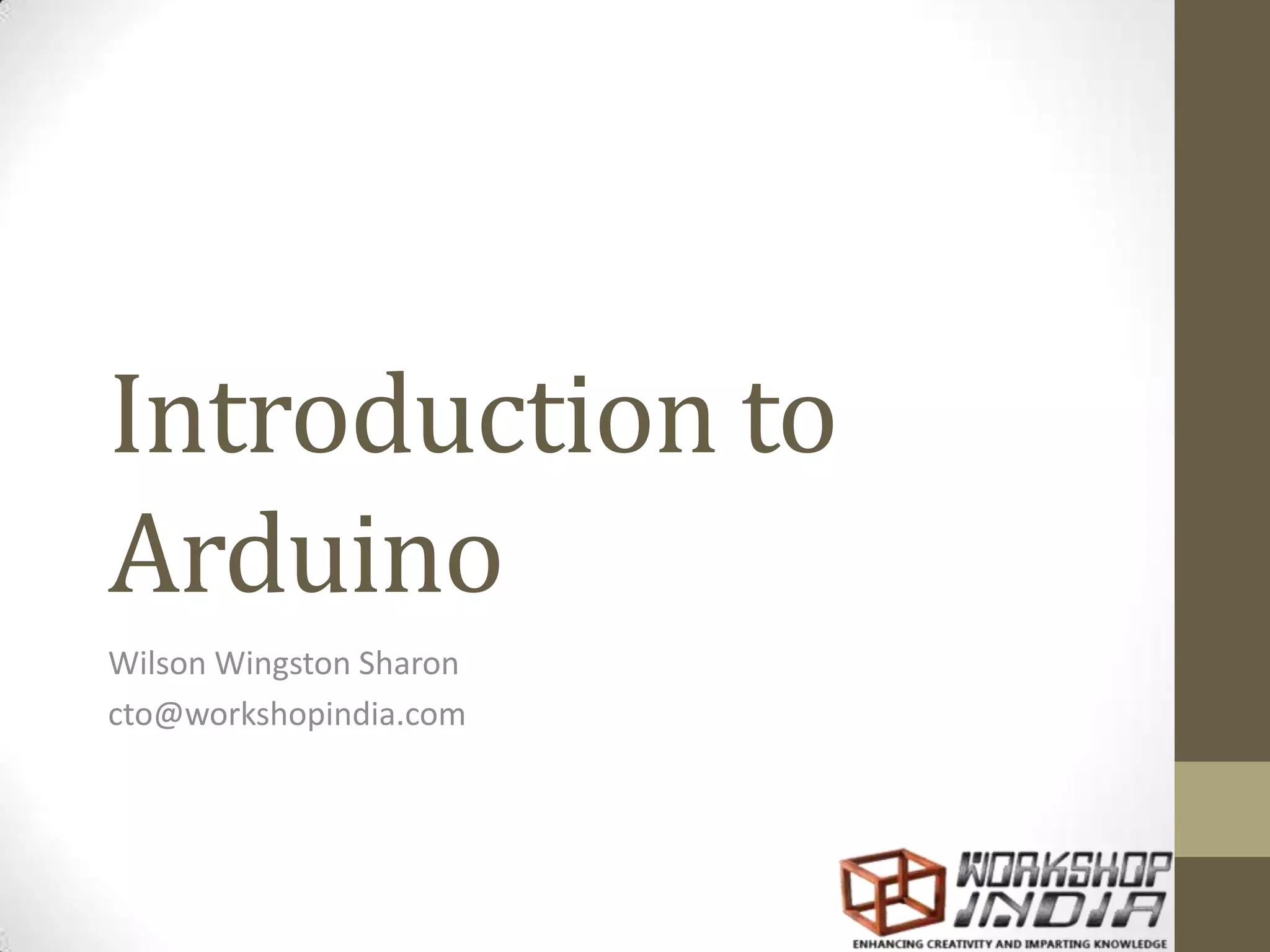 Introduction to
Arduino
Wilson Wingston Sharon
cto@workshopindia.com
 