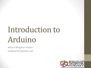 Introduction to
Arduino
Wilson Wingston Sharon
cto@workshopindia.com
 