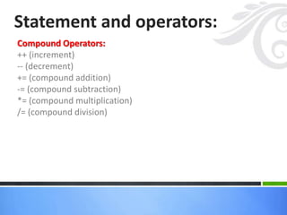 Compound Operators:
++ (increment)
-- (decrement)
+= (compound addition)
-= (compound subtraction)
*= (compound multiplication)
/= (compound division)
Statement and operators:
 