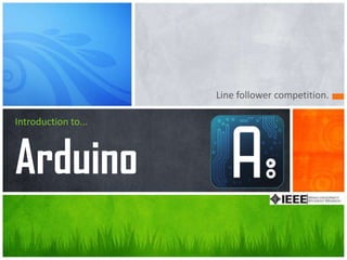 Line follower competition.
Introduction to...
Arduino
 