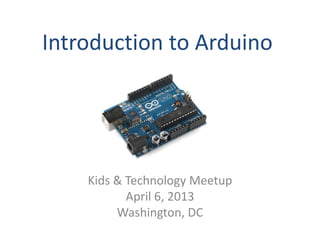 Introduction to Arduino




    Kids & Technology Meetup
           April 6, 2013
         Washington, DC
 