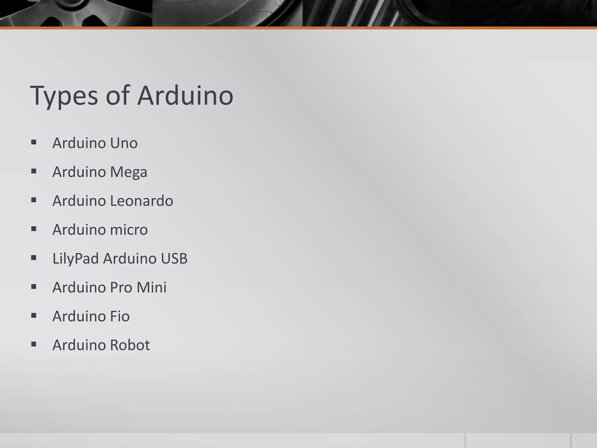 Types of Arduino  Arduino Uno  Arduino Mega  Arduino Leonardo  Arduino micro  LilyPad Arduino USB  Arduino Pro Mini  Arduino Fio  Arduino Robot 