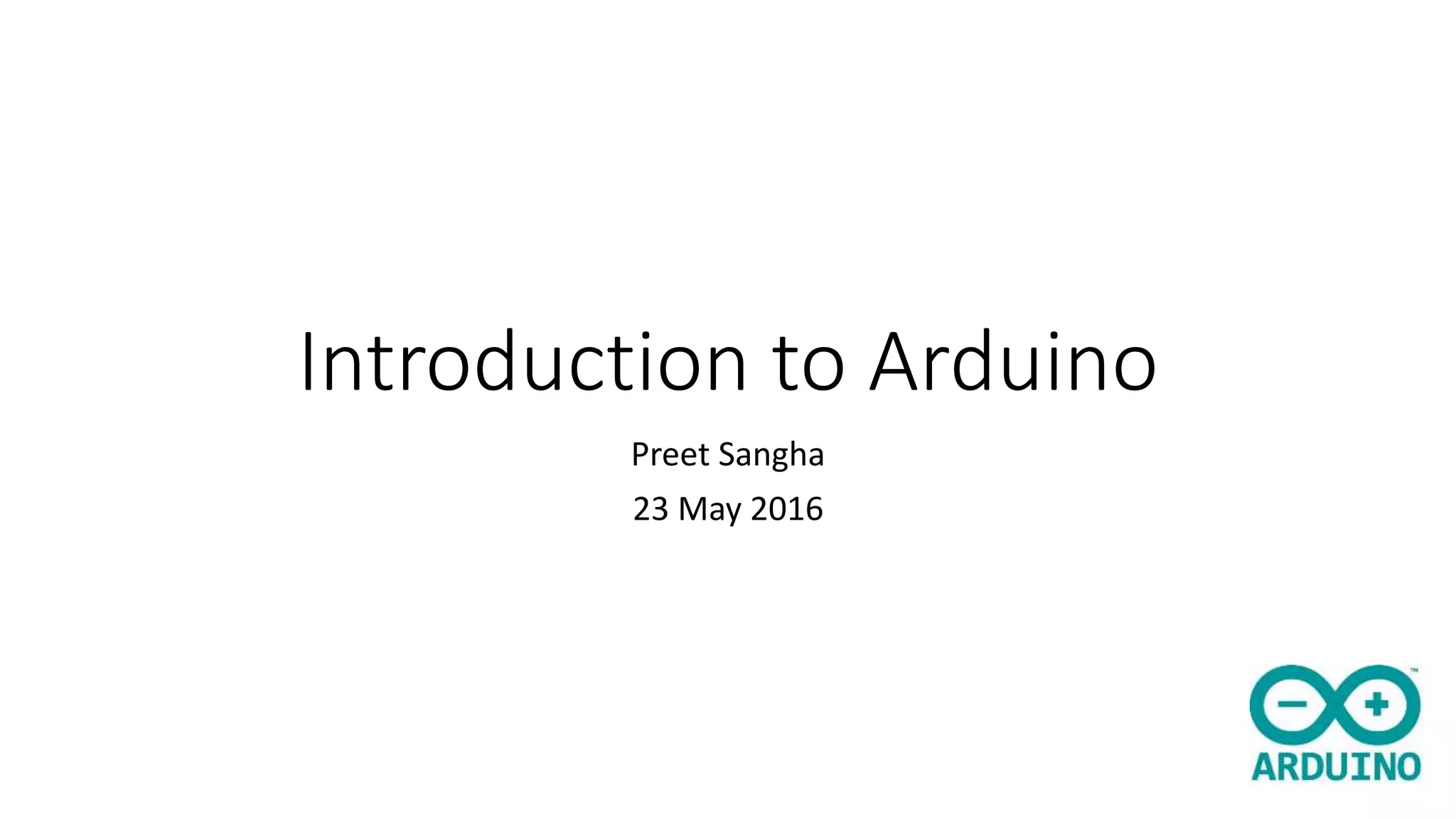 Introduction to Arduino Preet Sangha 23 May 2016 