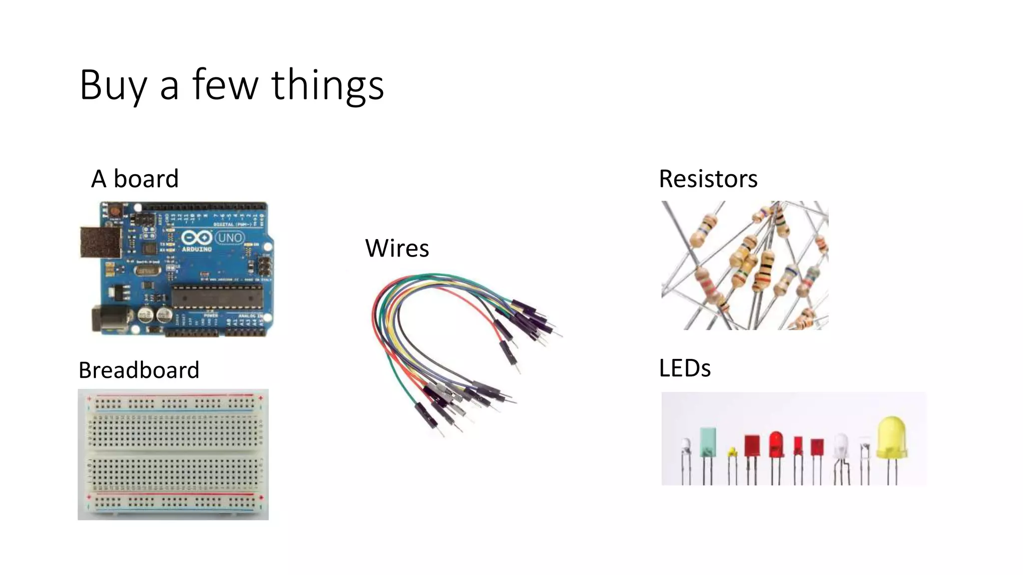 Buy a few things Breadboard Wires ResistorsA board LEDs 