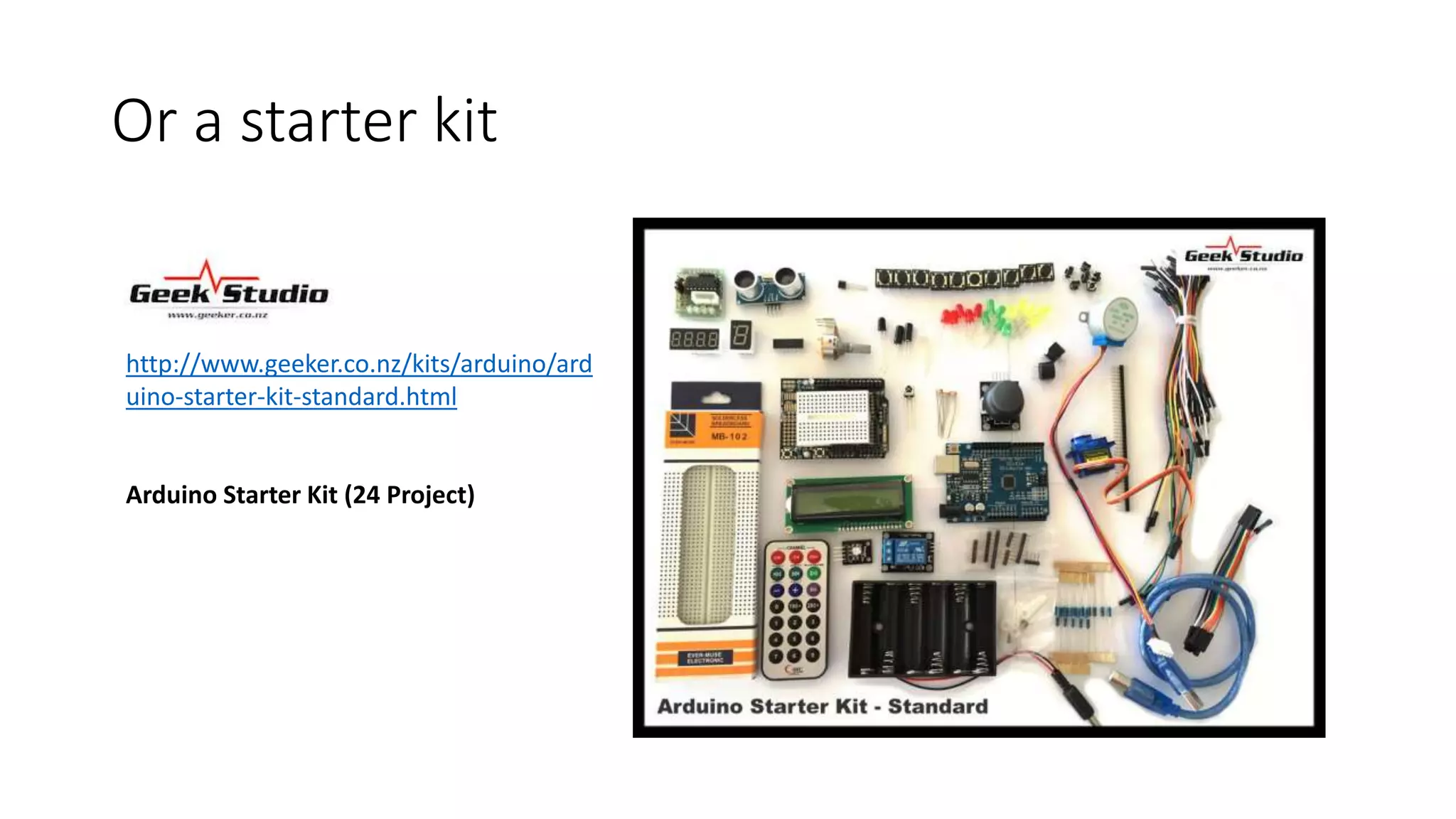 Or a starter kit http://www.geeker.co.nz/kits/arduino/ard uino-starter-kit-standard.html Arduino Starter Kit (24 Project) 