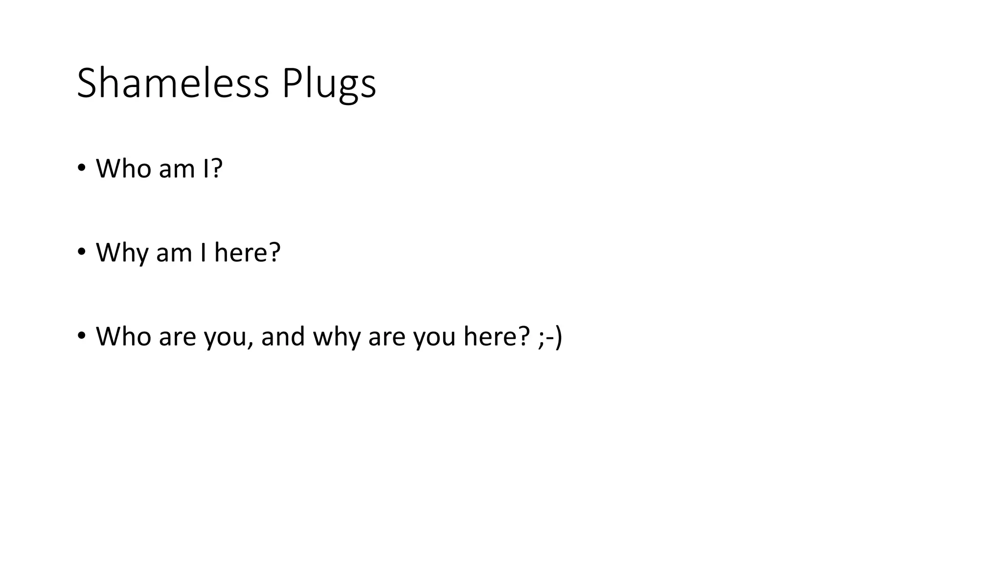 Shameless Plugs • Who am I? • Why am I here? • Who are you, and why are you here? ;-) 