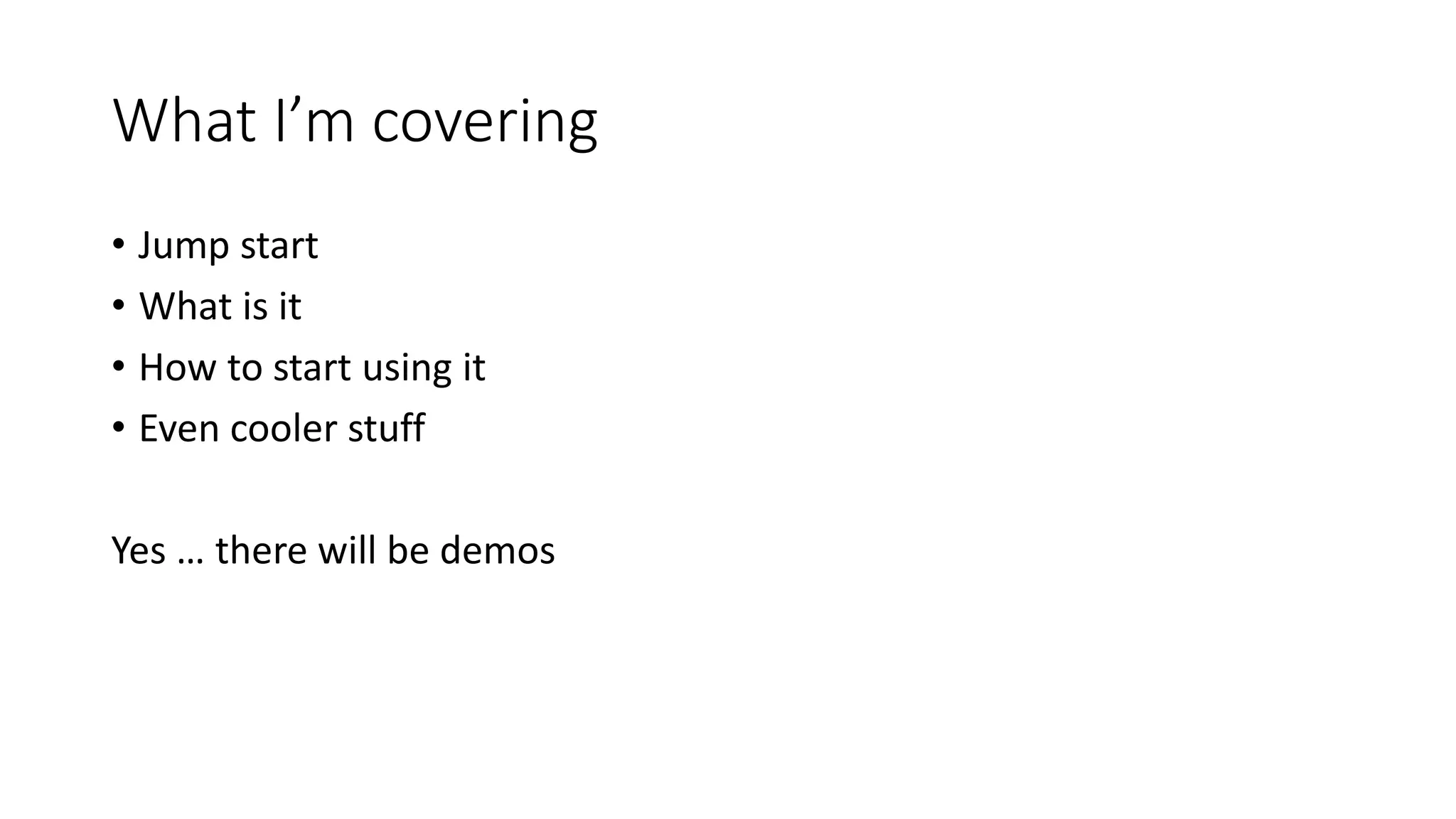 What I’m covering • Jump start • What is it • How to start using it • Even cooler stuff Yes … there will be demos 