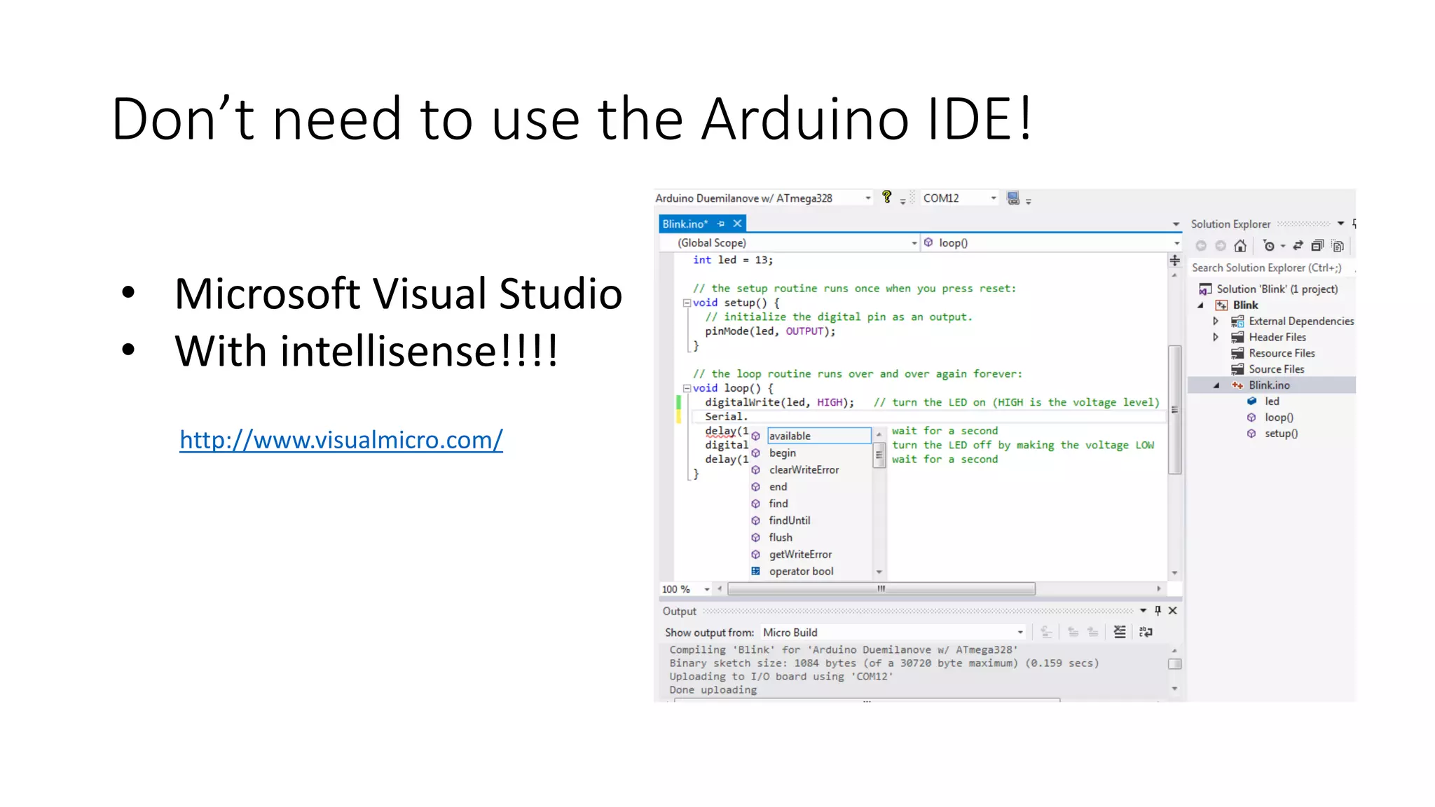 Don’t need to use the Arduino IDE! http://www.visualmicro.com/ • Microsoft Visual Studio • With intellisense!!!! 