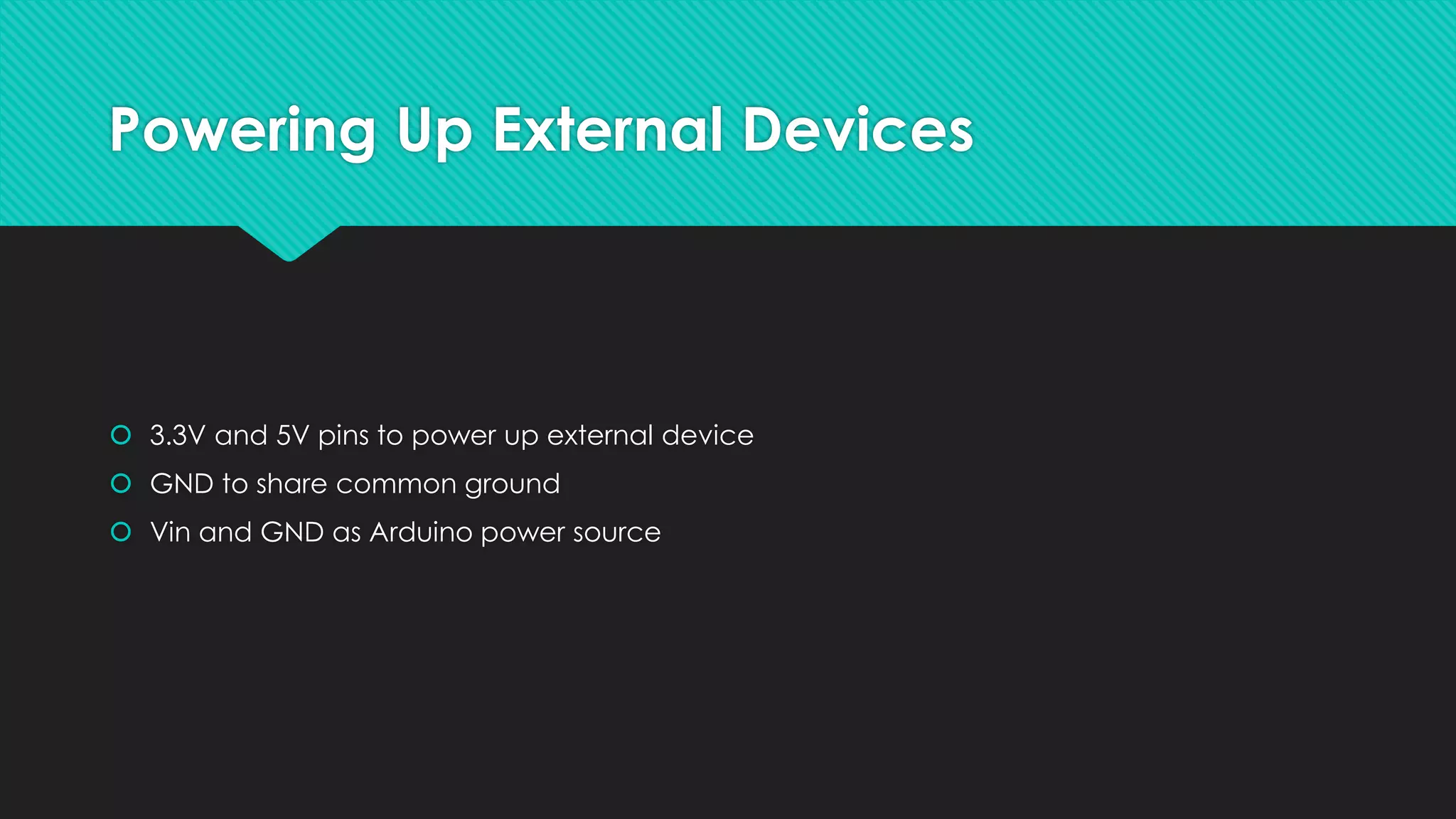 Powering Up External Devices
 3.3V and 5V pins to power up external device
 GND to share common ground
 Vin and GND as Arduino power source
 