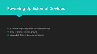 Powering Up External Devices
 3.3V and 5V pins to power up external device
 GND to share common ground
 Vin and GND as Arduino power source
 
