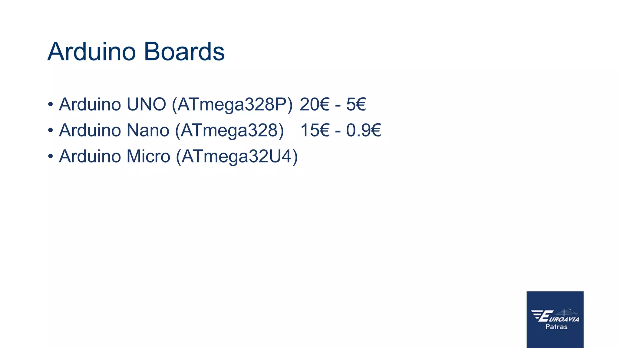Arduino Boards
• Arduino UNO (ATmega328P)
• Arduino Nano (ATmega328)
• Arduino Micro (ATmega32U4)
20€ - 5€
15€ - 0.9€
 