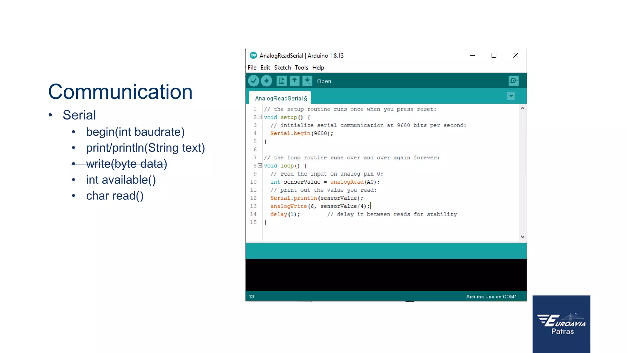 Communication
• Serial
• begin(int baudrate)
• print/println(String text)
• write(byte data)
• int available()
• char read()
 