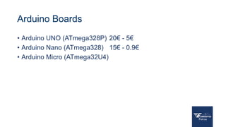 Arduino Boards
• Arduino UNO (ATmega328P)
• Arduino Nano (ATmega328)
• Arduino Micro (ATmega32U4)
20€ - 5€
15€ - 0.9€
 