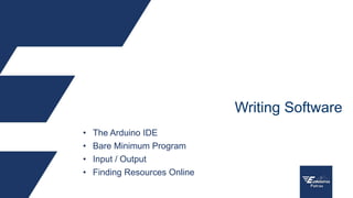 • The Arduino IDE
• Bare Minimum Program
• Input / Output
• Finding Resources Online
Writing Software
 