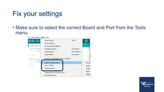 Fix your settings
• Make sure to select the correct Board and Port from the Tools
menu
 