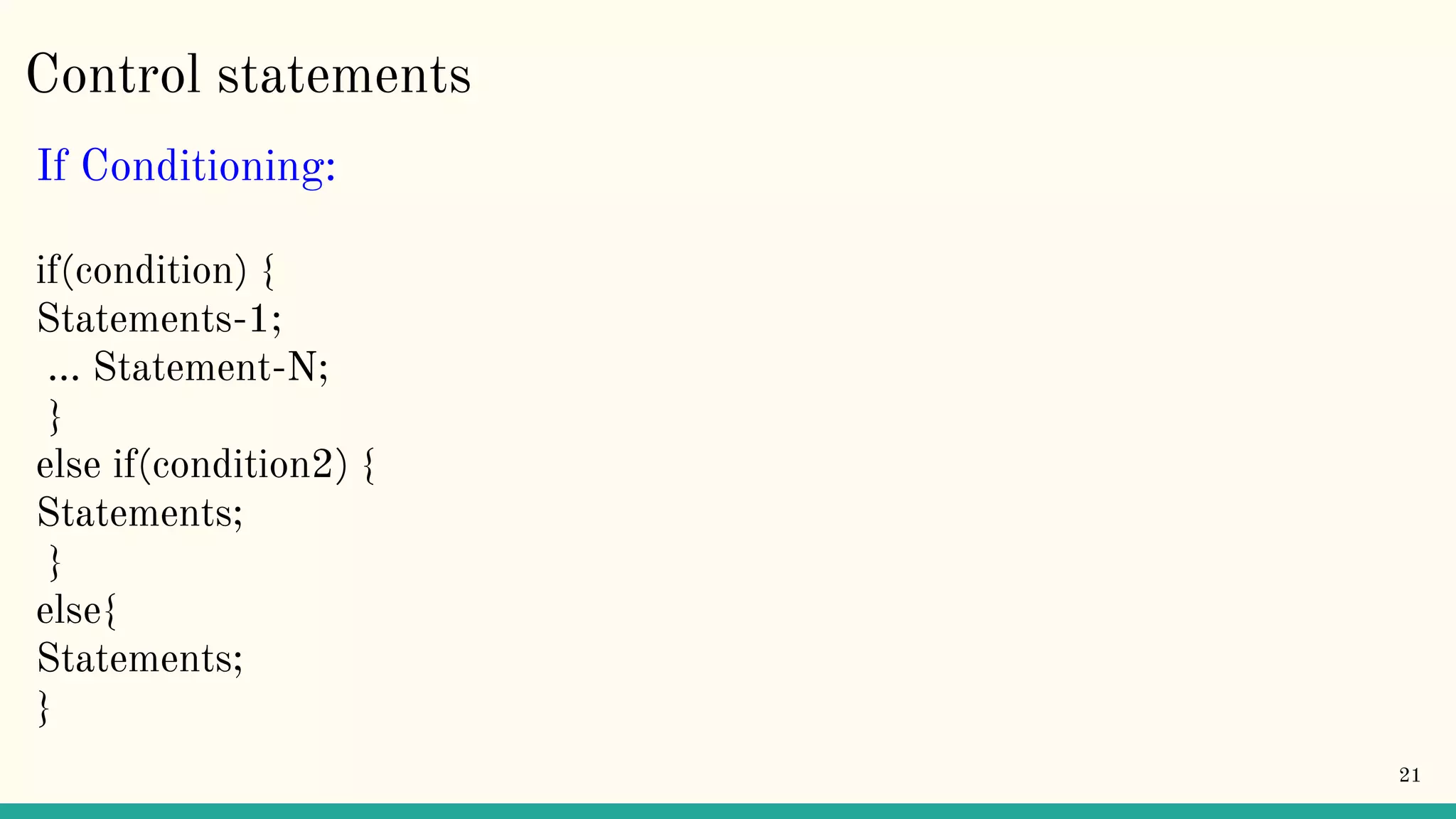 Control statements If Conditioning: if(condition) { Statements-1; … Statement-N; } else if(condition2) { Statements; } else{ Statements; } 21 