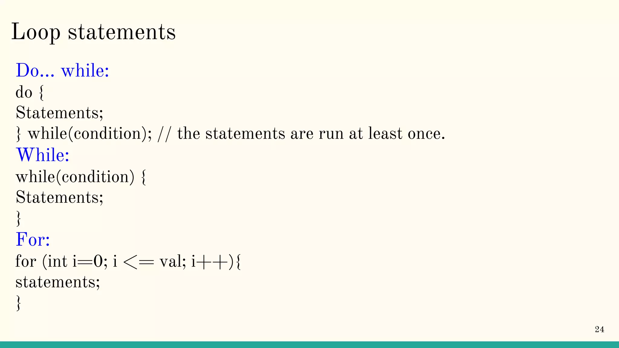 Loop statements Do… while: do { Statements; } while(condition); // the statements are run at least once. While: while(condition) { Statements; } For: for (int i=0; i <= val; i++){ statements; } 24 