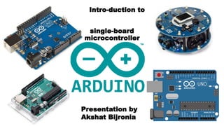 single-board
microcontroller
Presentation by
Akshat Bijronia
Intro-duction to
 