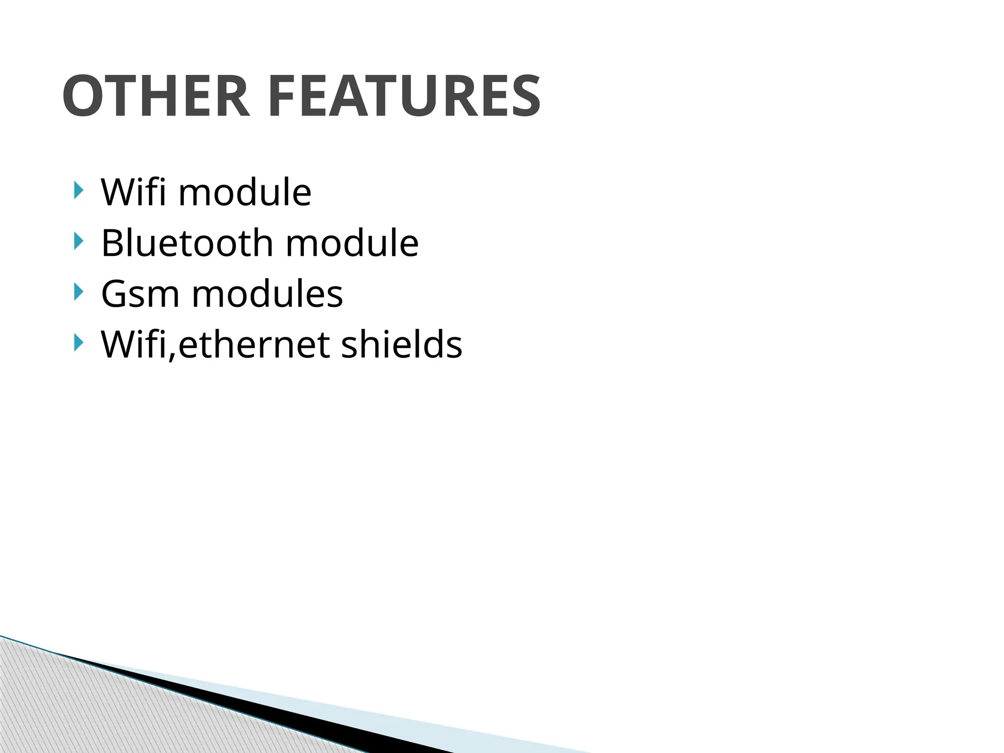  Wifi module
 Bluetooth module
 Gsm modules
 Wifi,ethernet shields
OTHER FEATURES
 