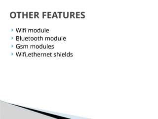  Wifi module
 Bluetooth module
 Gsm modules
 Wifi,ethernet shields
OTHER FEATURES
 