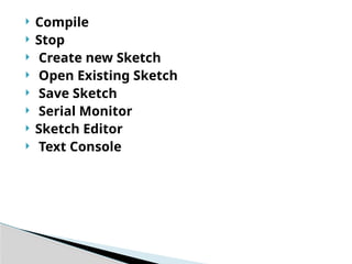  Compile
 Stop
 Create new Sketch
 Open Existing Sketch
 Save Sketch
 Serial Monitor
 Sketch Editor
 Text Console
 