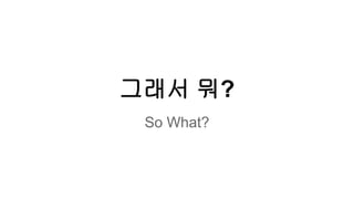 그래서 뭐? 
So What? 
 