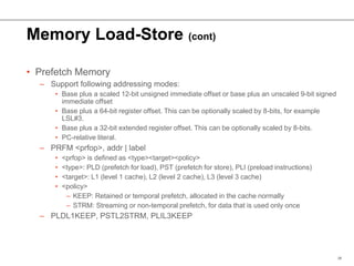 Memory Load-Store (cont)
• Prefetch Memory
– Support following addressing modes:
• Base plus a scaled 12-bit unsigned imme...