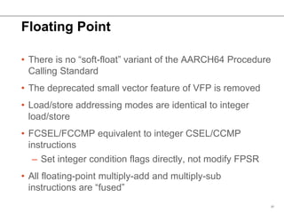 Floating Point
• There is no “soft-float” variant of the AARCH64 Procedure
Calling Standard
• The deprecated small vector ...