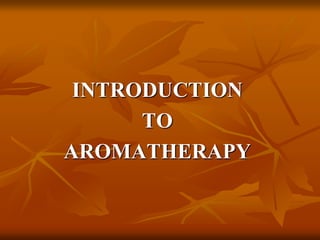 INTRODUCTION
TO
AROMATHERAPY
 