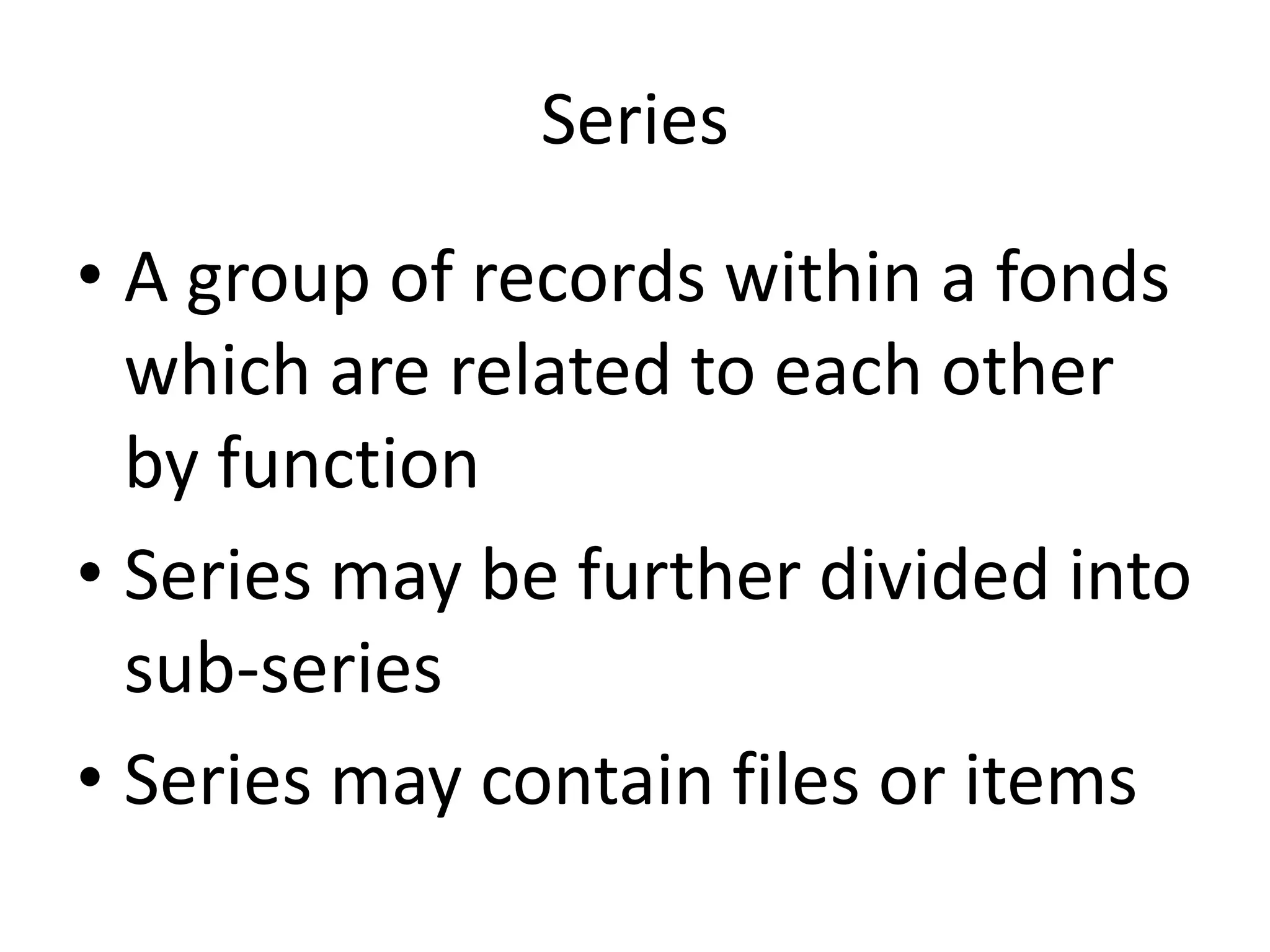 Series

• A group of records within a fonds
  which are related to each other
  by function
• Series may be further divided into
  sub-series
• Series may contain files or items
 