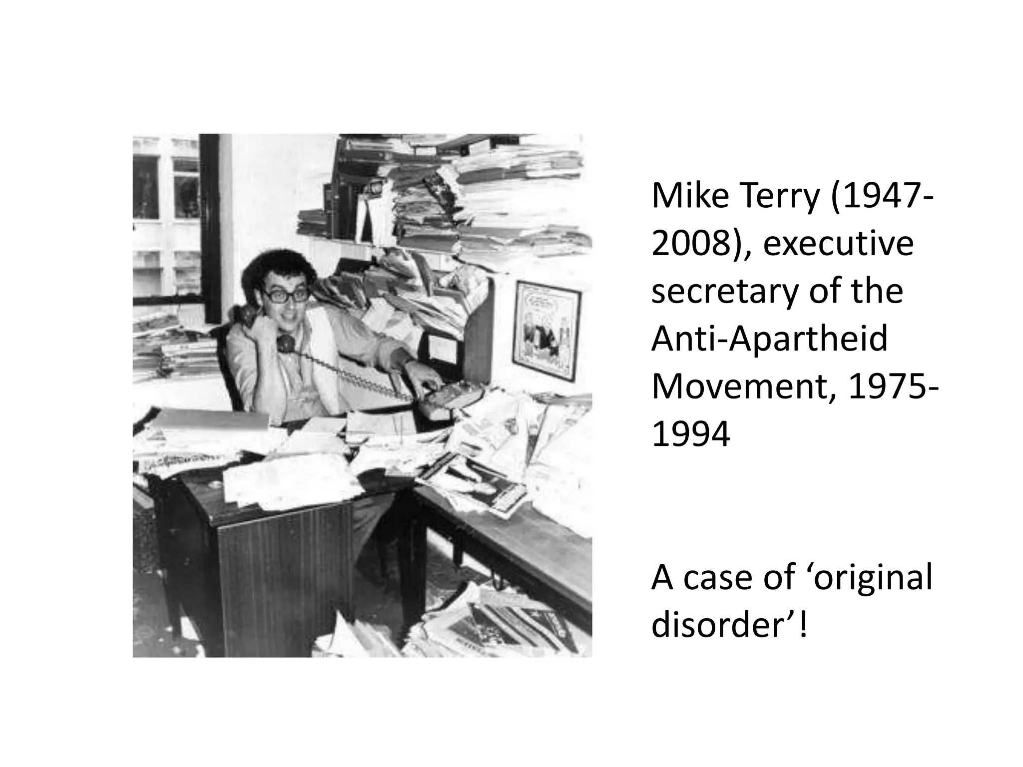 Mike Terry (1947-
2008), executive
secretary of the
Anti-Apartheid
Movement, 1975-
1994


A case of ‘original
disorder’!
 