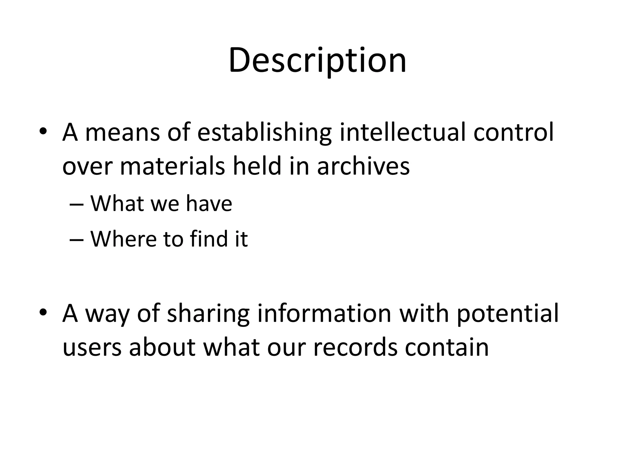 Description
• A means of establishing intellectual control
  over materials held in archives
  – What we have
  – Where to find it


• A way of sharing information with potential
  users about what our records contain
 