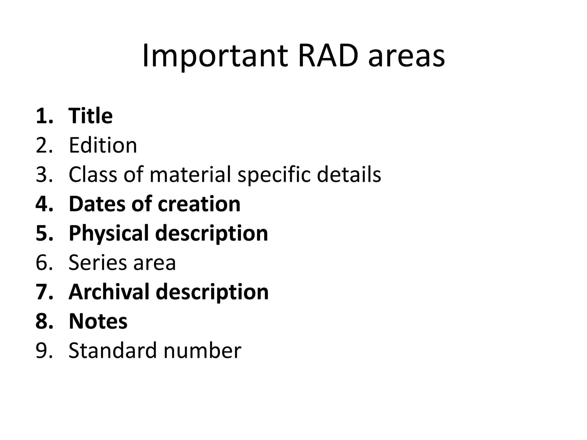 Important RAD areas
1.   Title
2.   Edition
3.   Class of material specific details
4.   Dates of creation
5.   Physical description
6.   Series area
7.   Archival description
8.   Notes
9.   Standard number
 