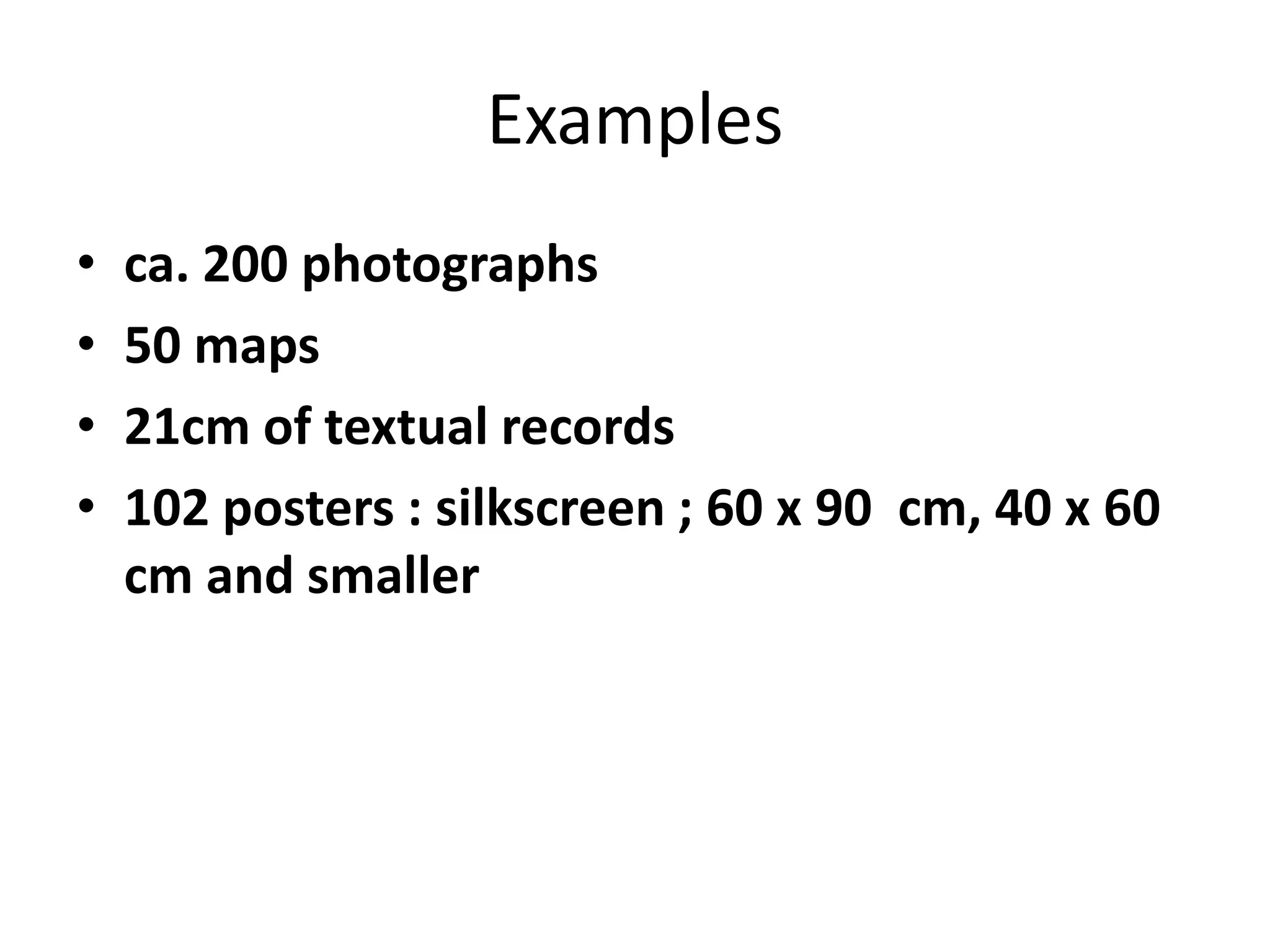 Examples
•   ca. 200 photographs
•   50 maps
•   21cm of textual records
•   102 posters : silkscreen ; 60 x 90 cm, 40 x 60
    cm and smaller
 