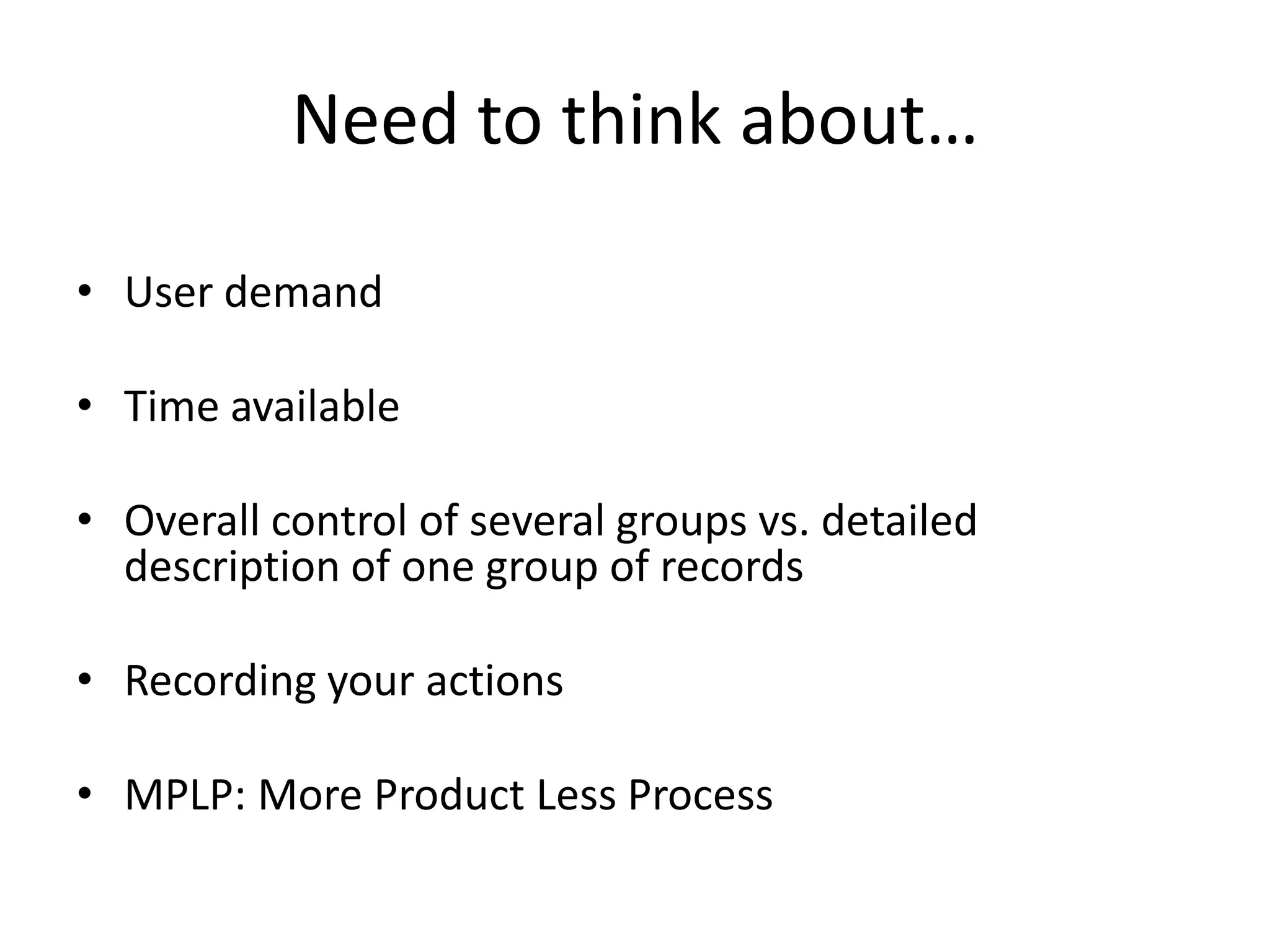 Need to think about…

• User demand

• Time available

• Overall control of several groups vs. detailed
  description of one group of records

• Recording your actions

• MPLP: More Product Less Process
 