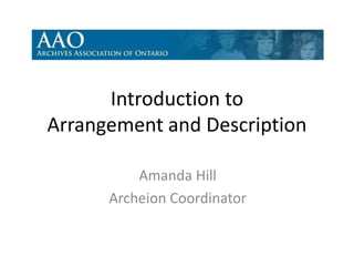Introduction to
Arrangement and Description

          Amanda Hill
      Archeion Coordinator
 