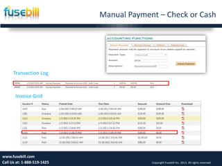 18www.fusebill.com
Call Us at: 1-888-519-1425 Copyright Fusebill Inc. 2013. All rights reserved
Transaction Log
Invoice Grid
Manual Payment – Check or Cash
 