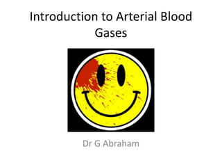 Introduction to Arterial Blood
Gases
Dr G Abraham
 