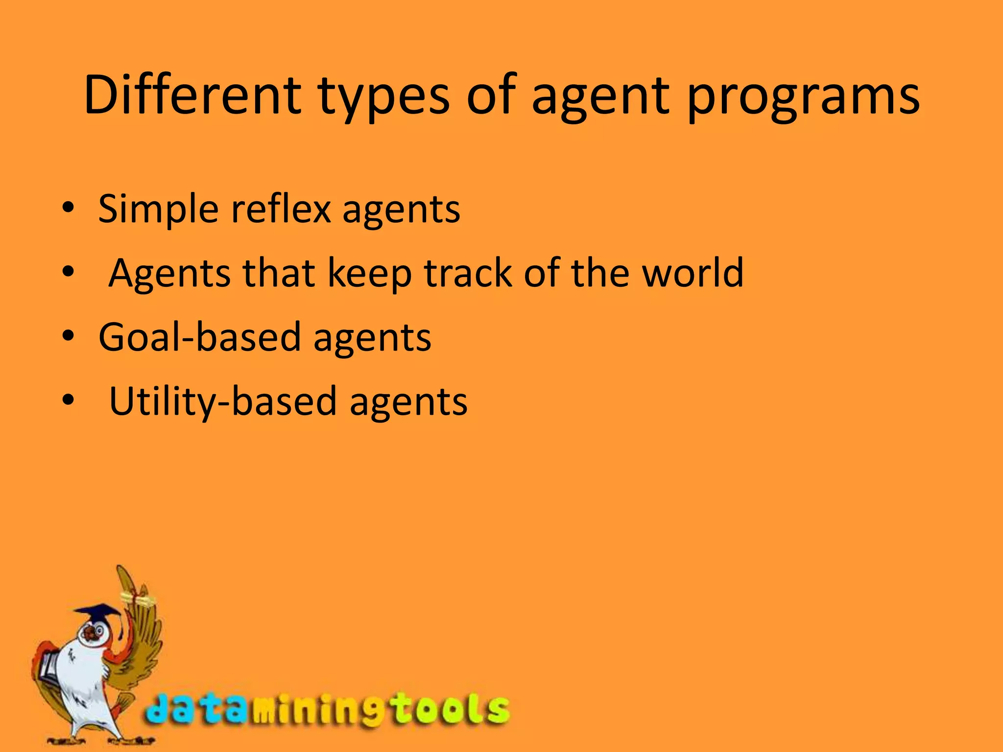 Different types of agent programsSimple reflex agents Agents that keep track of the worldGoal-based agents Utility-based agents 