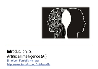Introduction to
Artificial Intelligence (AI)
Dr. Albert Fornells Herrera
http://www.linkedin.com/in/afornells
 