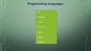 Programming Languages
• R
• Python
• Java
• C, C++
• Julia
• Scala
• Spark
 